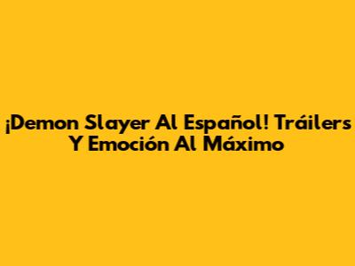 ¡Demon Slayer Al Español! Tráilers Y Emoción Al Máximo