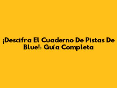 ¡Descifra El Cuaderno De Pistas De Blue!: Guía Completa