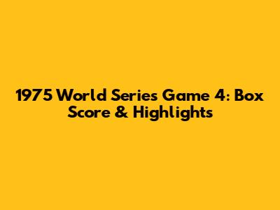 1975 World Series Game 4: Box Score & Highlights