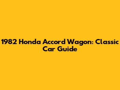 1982 Honda Accord Wagon: Classic Car Guide