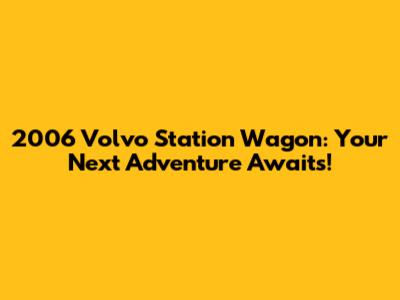 2006 Volvo Station Wagon: Your Next Adventure Awaits!