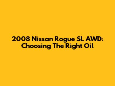2008 Nissan Rogue SL AWD: Choosing The Right Oil