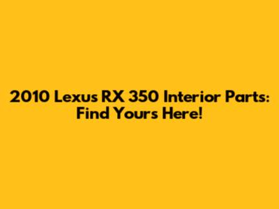 2010 Lexus RX 350 Interior Parts: Find Yours Here!