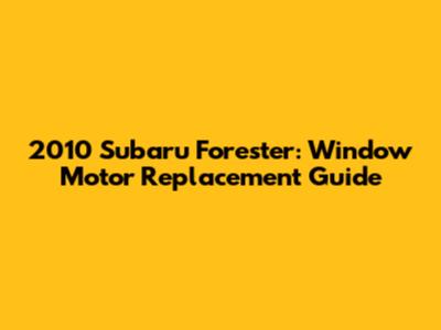 2010 Subaru Forester: Window Motor Replacement Guide