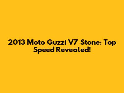 2013 Moto Guzzi V7 Stone: Top Speed Revealed!