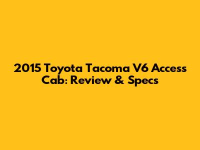 2015 Toyota Tacoma V6 Access Cab: Review & Specs