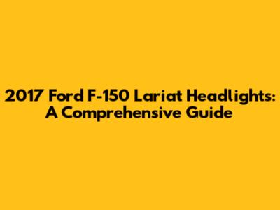 2017 Ford F-150 Lariat Headlights: A Comprehensive Guide