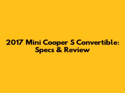 2017 Mini Cooper S Convertible: Specs & Review