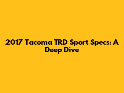 2017 Tacoma TRD Sport Specs: A Deep Dive