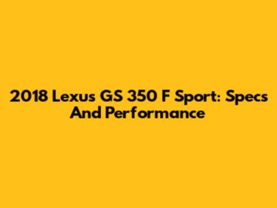 2018 Lexus GS 350 F Sport: Specs And Performance