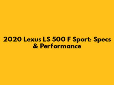 2020 Lexus LS 500 F Sport: Specs & Performance