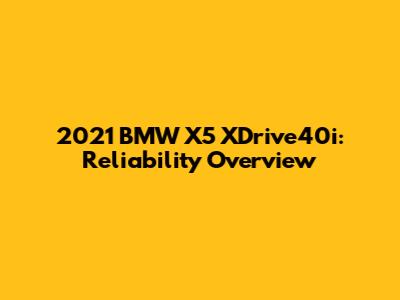 2021 BMW X5 XDrive40i: Reliability Overview