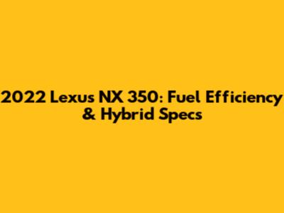 2022 Lexus NX 350: Fuel Efficiency & Hybrid Specs