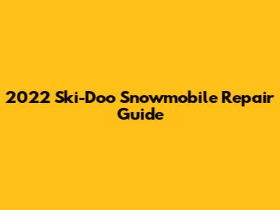 2022 Ski-Doo Snowmobile Repair Guide