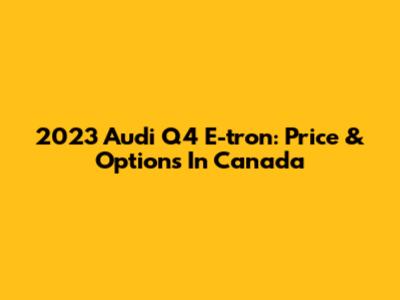 2023 Audi Q4 E-tron: Price & Options In Canada