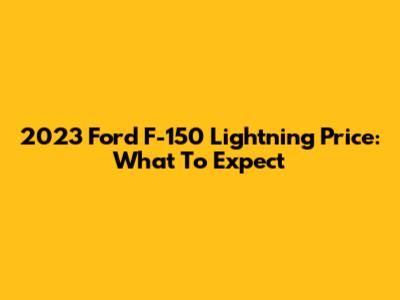 2023 Ford F-150 Lightning Price: What To Expect