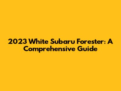 2023 White Subaru Forester: A Comprehensive Guide