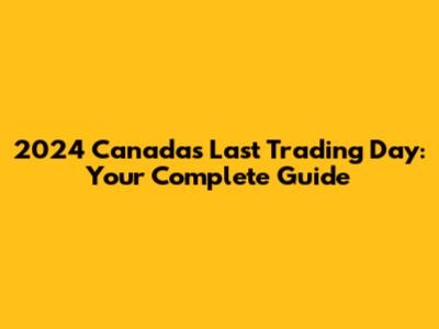 2024 Canada's Last Trading Day: Your Complete Guide