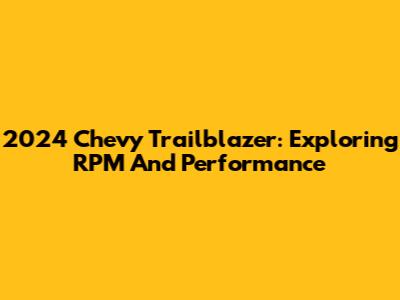 2024 Chevy Trailblazer: Exploring RPM And Performance