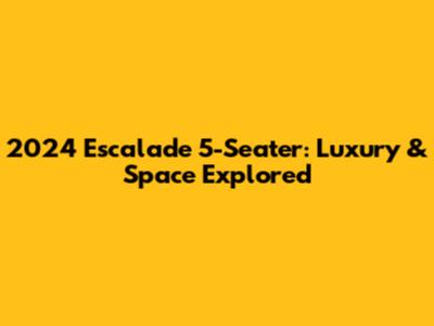 2024 Escalade 5-Seater: Luxury & Space Explored