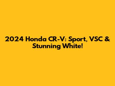 2024 Honda CR-V: Sport, VSC & Stunning White!