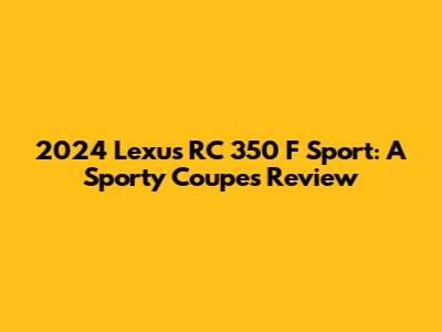 2024 Lexus RC 350 F Sport: A Sporty Coupe's Review