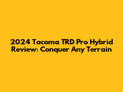 2024 Tacoma TRD Pro Hybrid Review: Conquer Any Terrain