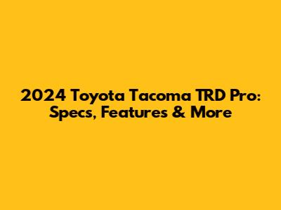 2024 Toyota Tacoma TRD Pro: Specs, Features & More
