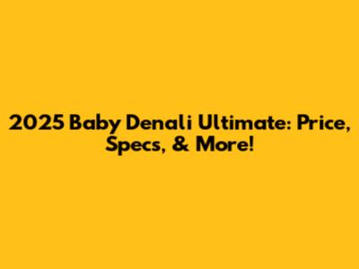 2025 Baby Denali Ultimate: Price, Specs, & More!