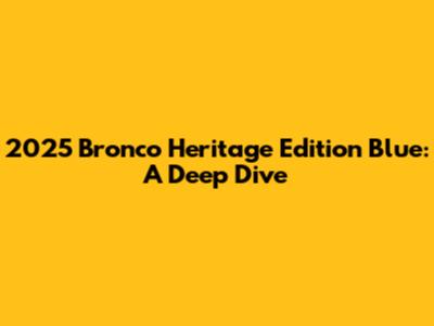 2025 Bronco Heritage Edition Blue: A Deep Dive