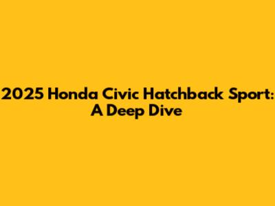 2025 Honda Civic Hatchback Sport: A Deep Dive