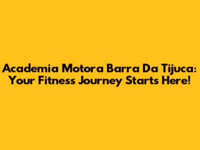 Academia Motora Barra Da Tijuca: Your Fitness Journey Starts Here!