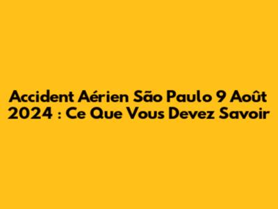 Accident Aérien São Paulo 9 Août 2024 : Ce Que Vous Devez Savoir