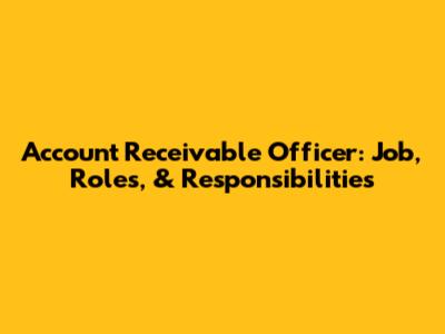 Account Receivable Officer: Job, Roles, & Responsibilities
