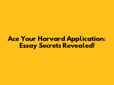 Ace Your Harvard Application: Essay Secrets Revealed!