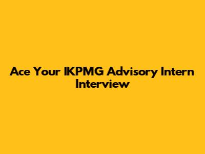 Ace Your IKPMG Advisory Intern Interview