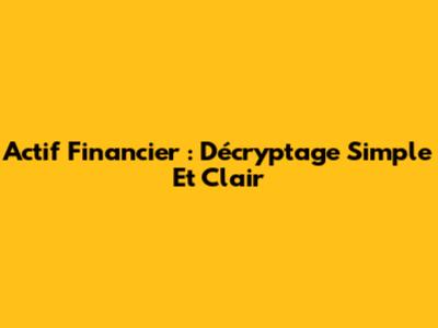 Actif Financier : Décryptage Simple Et Clair