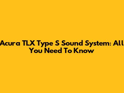 Acura TLX Type S Sound System: All You Need To Know