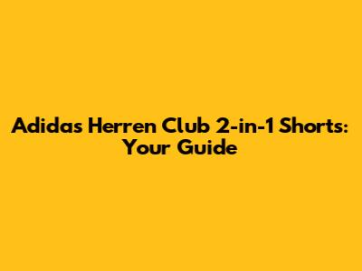Adidas Herren Club 2-in-1 Shorts: Your Guide