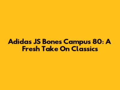 Adidas JS Bones Campus 80: A Fresh Take On Classics