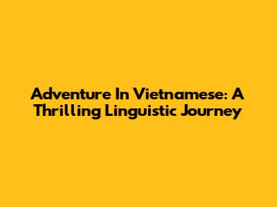 Adventure In Vietnamese: A Thrilling Linguistic Journey