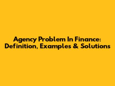 Agency Problem In Finance: Definition, Examples & Solutions