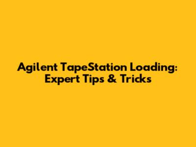 Agilent TapeStation Loading: Expert Tips & Tricks