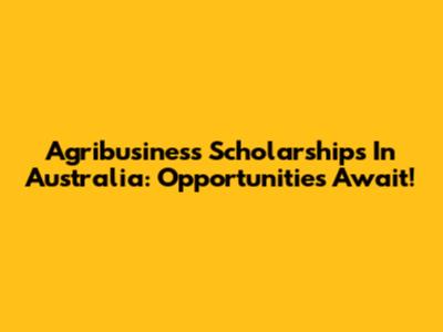 Agribusiness Scholarships In Australia: Opportunities Await!
