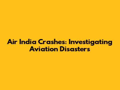 Air India Crashes: Investigating Aviation Disasters