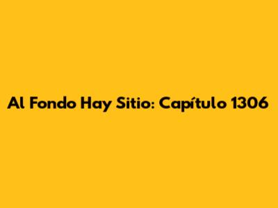 Al Fondo Hay Sitio: Capítulo 1306