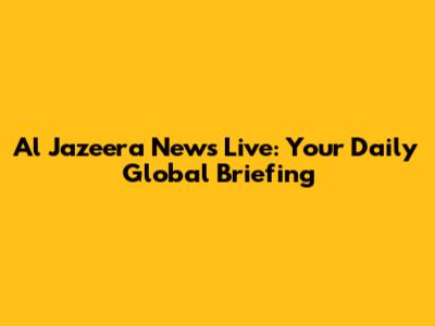 Al Jazeera News Live: Your Daily Global Briefing