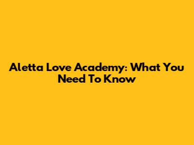 Aletta Love Academy: What You Need To Know