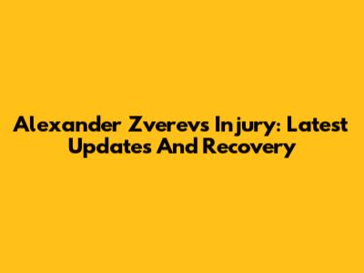Alexander Zverev's Injury: Latest Updates And Recovery