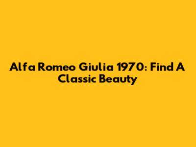Alfa Romeo Giulia 1970: Find A Classic Beauty